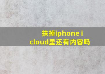 抹掉iphone icloud里还有内容吗